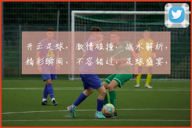 开云足球，激情碰撞，战术解析，精彩瞬间，不容错过，足球盛宴，尽在掌握
