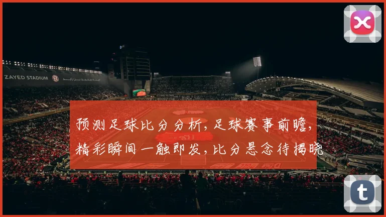 预测足球比分分析,足球赛事前瞻,精彩瞬间一触即发,比分悬念待揭晓,激战在即