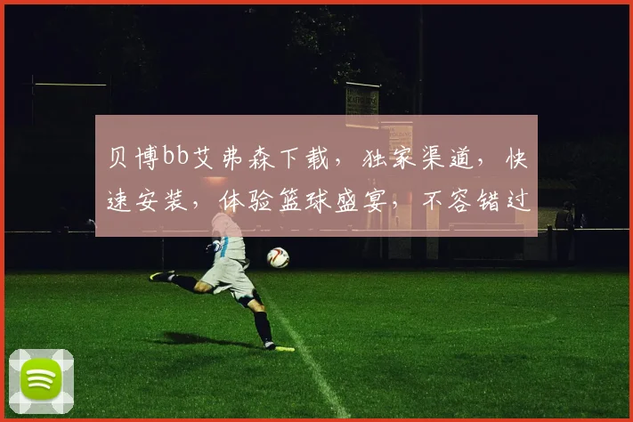 贝博bb艾弗森下载，独家渠道，快速安装，体验篮球盛宴，不容错过